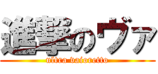 進撃のヴァ (ultra vaioretto)