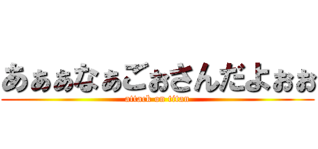 あぁぁなぁごぉさんだよぉぉ (attack on titan)