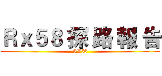 Ｒｘ５８ 探 路 報 告 (RX58)