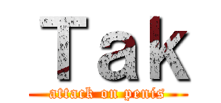 Ｔａｋ (attack on penis)