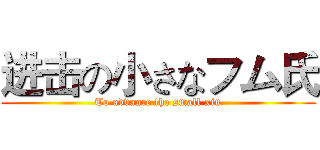 进击の小さなフム氏 (To advance the small xin)