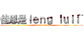 佳恩是ｌｅｎｇ ｌｕｉｉ~ (Jiaen is stupid)