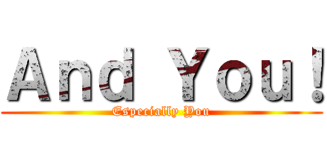 Ａｎｄ Ｙｏｕ！ (Especially You)
