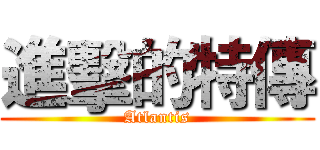 進擊的特傳 (Atlantis)
