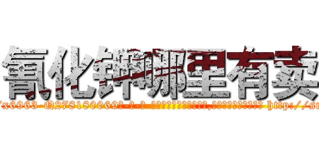 氰化钾哪里有卖 (氰化钾哪里有卖【电-186x2687x6963-Q278180069元-吉-药-业】我们做的是长期生意,靠的是老客户长期支持 http://sngk.net/rgRNeN
)