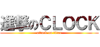 進撃のＣＬＯＣＫ (attack on titan)