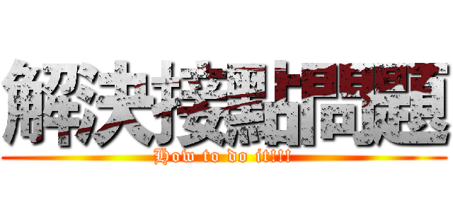 解決接點問題 (How to do it!!!)