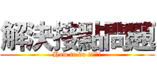 解決接點問題 (How to do it!!!)