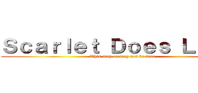 Ｓｃａｒｌｅｔ Ｄｏｅｓ Ｌｏｌｉｓ (This may or may not be true.)