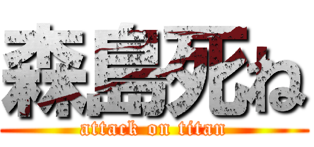 森島死ね (attack on titan)
