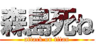 森島死ね (attack on titan)