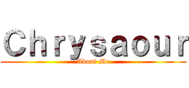 Ｃｈｒｙｓａｏｕｒ (About Me)