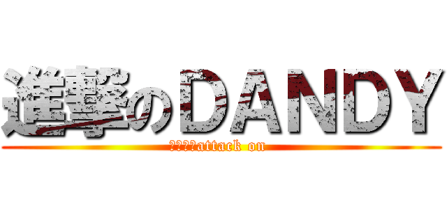 進撃のＤＡＮＤＹ (不爽就要attack on )