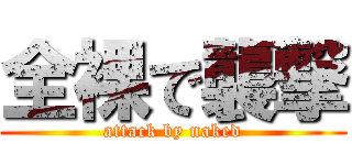 全裸で襲撃 (attack by naked)