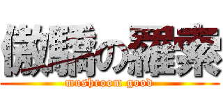 傲驕の羅索 (mushroom good)
