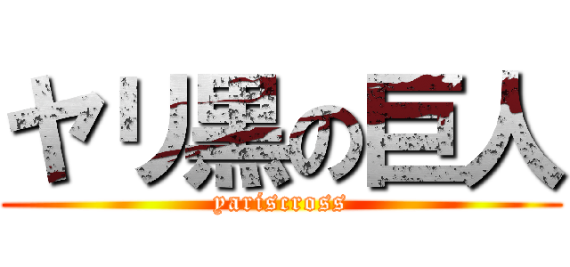 ヤリ黒の巨人 (yariscross)