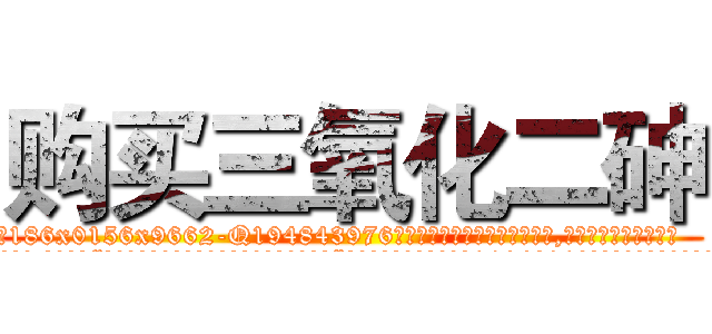 购买三氧化二砷 (购买三氧化二砷【电.话186x0156x9662-Q194843976林氏药业】我们做的是长期生意,靠的是老客户长期支持
参考消息网2月20日报道 韩媒称，“剩女多、离婚率高的城市，房价一定会上涨。”这是中国经济学家金岩石2016年12月参加在上海举行的房地产相关论坛时说的话。
)