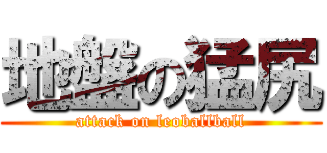 地盤の猛尻 (attack on leoballball)