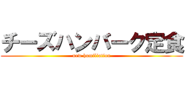 チーズハンバーク定食 (new humiliation)