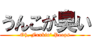 うんこが臭い (Oh, Fxxkin\' Poops)