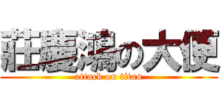 莊慶鴻の大便 (attack on titan)