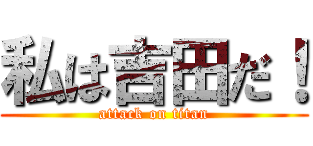私は吉田だ！ (attack on titan)