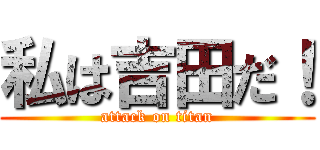 私は吉田だ！ (attack on titan)