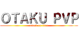 ＯＴＡＫＵ ＰＶＰ (attack on titan)