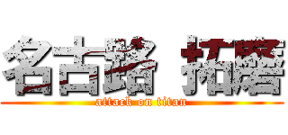 名古路 拓磨 (attack on titan)