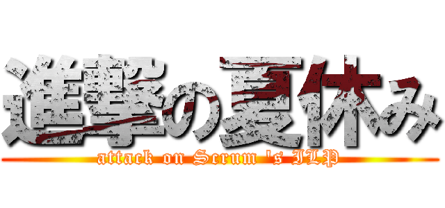 進撃の夏休み (attack on Scrum 's ILP)