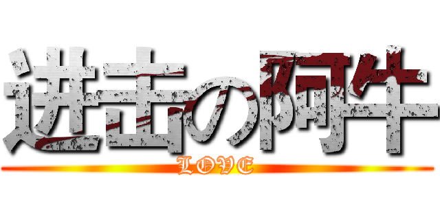 进击の阿牛 (LOVE)