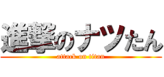 進撃のナツたん (attack on titan)