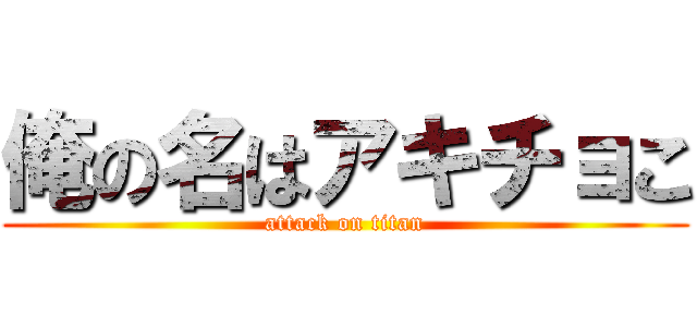 俺の名はアキチョこ (attack on titan)