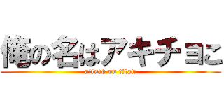 俺の名はアキチョこ (attack on titan)