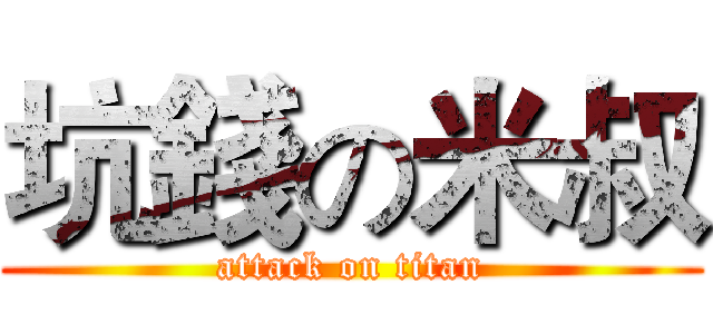 坑錢の米叔 (attack on titan)