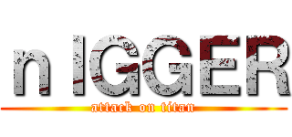 ｎＩＧＧＥＲ (attack on titan)