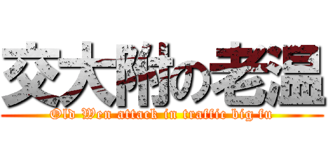 交大附の老温 (Old Wen attack in traffic big fu)