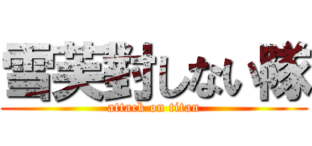 雪芙對しない隊 (attack on titan)