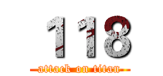 １１８ (attack on titan)