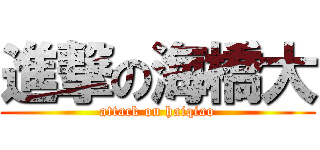 進撃の海橋大 (attack on haiqiao)