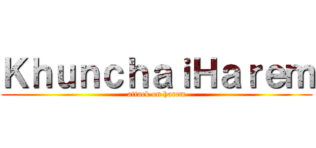 ＫｈｕｎｃｈａｉＨａｒｅｍ (attack on harem)