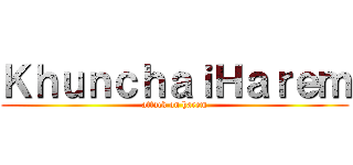 ＫｈｕｎｃｈａｉＨａｒｅｍ (attack on harem)