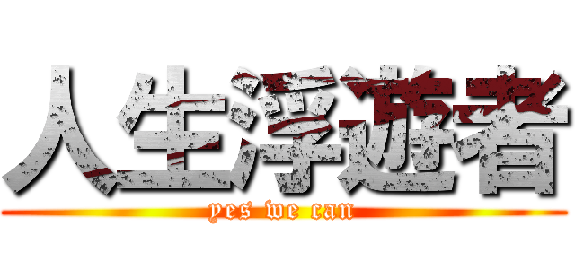 人生浮遊者 (yes we can)