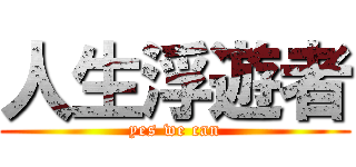 人生浮遊者 (yes we can)