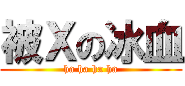 被Ｘの冰血 (ha ha ha ha)