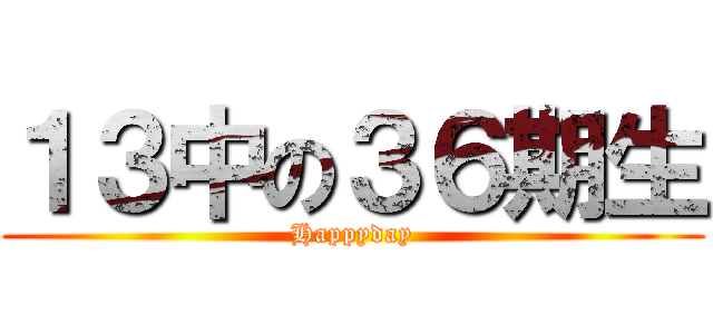 １３中の３６期生 (Happyday)