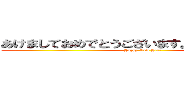 あけましておめでとうございます。今年もよろしく (Happy New Year)