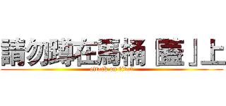 請勿蹲在馬桶『蓋』上 (attack on titan)