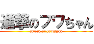 進撃のフワちゃん (attack on fuwatyan)