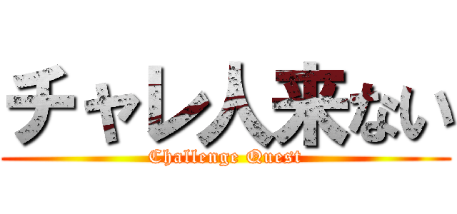チャレ人来ない (Challenge Quest)